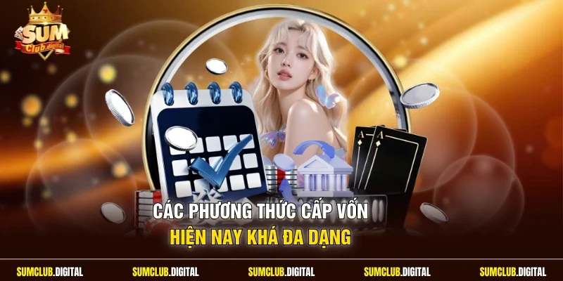 Các phương thức cấp vốn hiện nay khá đa dạng