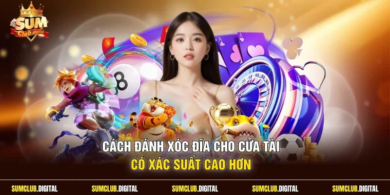 Cách đánh xóc đĩa cho cửa tài có xác suất cao hơn