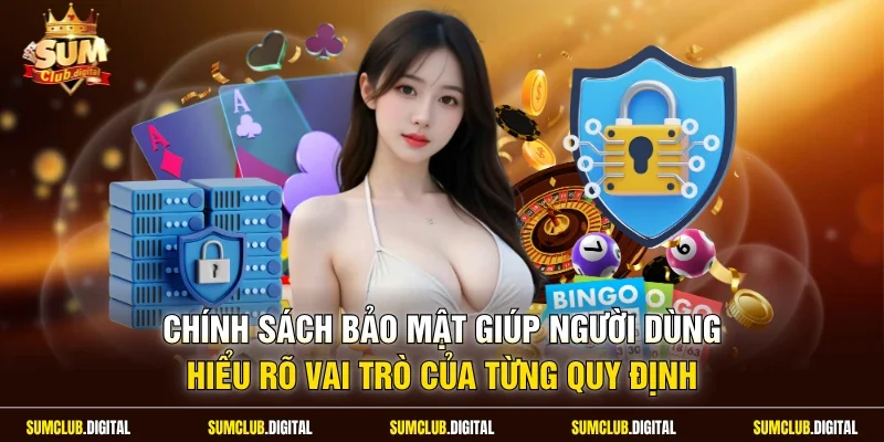 Chính sách bảo mật giúp người dùng hiểu rõ vai trò của từng quy định