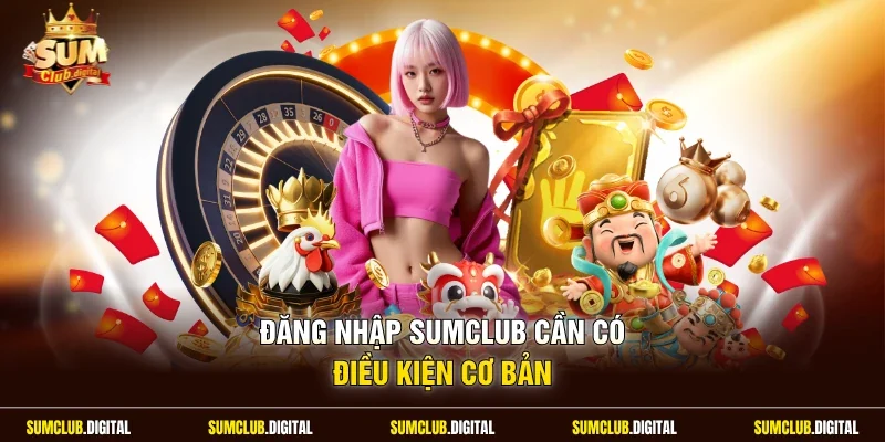 Đăng nhập Sumclub cần có điều kiện cơ bản