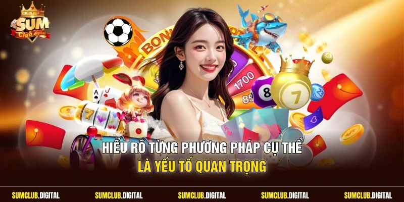 Hiểu rõ từng phương pháp cụ thể là yếu tố quan trọng