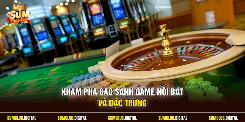Khám phá các sảnh game nổi bật và đặc trưng