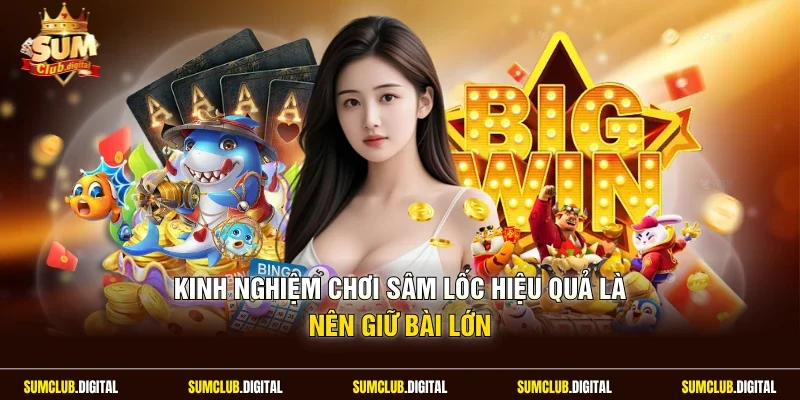 Kinh nghiệm chơi sâm lốc hiệu quả là nên giữ bài lớn