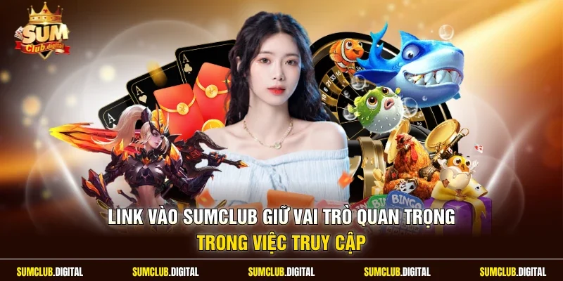 Link vào Sumclub giữ vai trò quan trọng trong việc truy cập