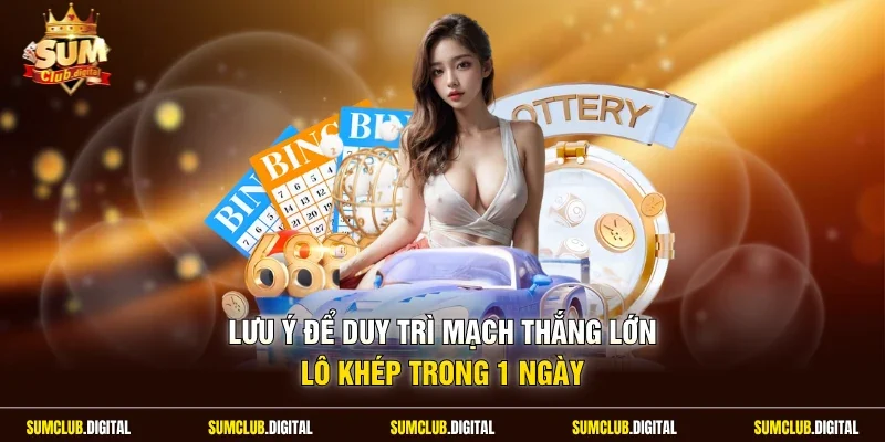 Lưu ý để duy trì mạch thắng lớn lô khép trong 1 ngày