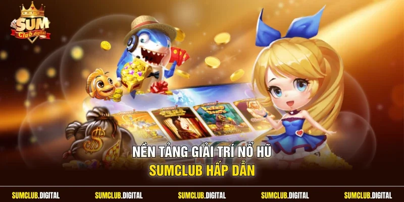 Nền tảng giải trí nổ hũ Sumclub hấp dẫn