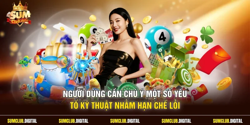 Người dùng cần chú ý một số yếu tố kỹ thuật nhằm hạn chế lỗi