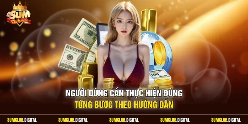Người dùng cần thực hiện đúng từng bước theo hướng dẫn