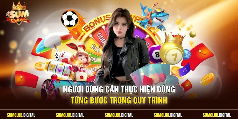 Người dùng cần thực hiện đúng từng bước trong quy trình