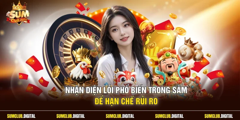 Nhận diện lỗi phổ biến trong sâm để hạn chế rủi ro
