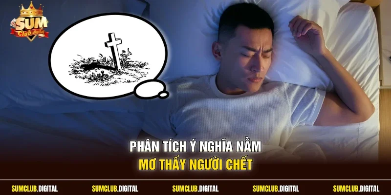 Phân tích ý nghĩa nằm mơ thấy người chết