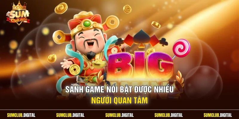 Sảnh game nổi bật được nhiều người quan tâm