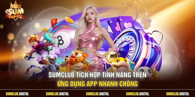Sumclub tích hợp tính năng trên ứng dụng app nhanh chóng